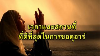 เวลาและสถานที่ ที่ดีที่สุดในการขอดุอาร์  ดุอาอฺที่อัลลอฮฺทรงตอบรับ