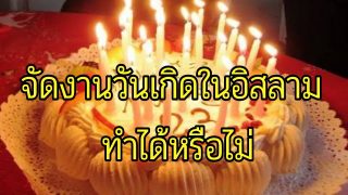 การจัดงานวันเกิด ทำได้หรือไม่ในอิสลาม