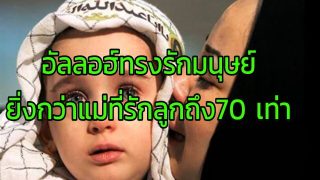 จงรู้ไว้..อัลลอฮ์ทรงรักมนุษย์ยิ่งกว่าแม่ที่รักลูกถึง 70 เท่า