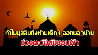 ทำไมมุสลิมถึงห้ามเด็กๆ ออกนอกบ้านช่วงตะวันลับขอบฟ้า 