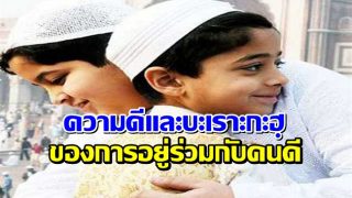 ความดีและบะเราะกะฮฺของการรวมกลุ่มกับคนดี