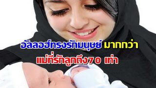 อัลลอฮ์ทรงรักมนุษย์มากกว่า แม่ที่รักลูกถึง70 เท่า
