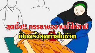 สุดซึ้ง!! ภรรยาขออาบน้ำให้สามีเป็นครั้งสุดท้ายในชีวิต