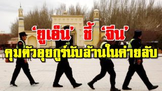 ‘ยูเอ็น’ ชี้ ‘จีน’ คุมตัวอุยกูร์นับล้านในค่ายลับ