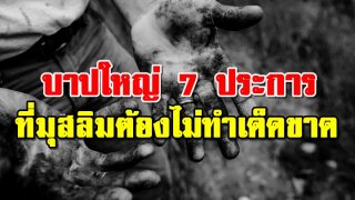 บาปใหญ่ 7 ประการ ที่มุสลิมต้องไม่ทำอย่างเด็ดขาด