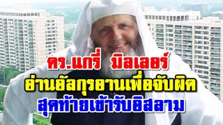 ดร.แกรี่ มิลเลอร์ อ่านอัลกุรอานเพื่อจับผิด สุดท้ายเข้ารับอิสลาม