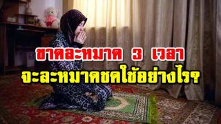ขาดละหมาด 3 เวลา จะละหมาดชดใช้อย่างไร?