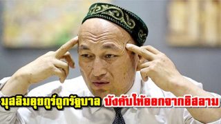 มุสลิมอุยกูร์ถูกรัฐบาลจีนบังคับให้ออกจากอิสลาม