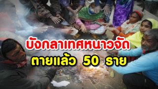 บังกลาเทศหนาวจัด ตายแล้ว 50 ราย อุณหภูมิต่ำสุดที่ 4.5 องศาเซลเซียส