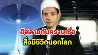 มนุษย์ต่างดาวมีจริงหรือลวงโลก? อิสลามกับความเชื่อสิ่งมีชีวิตนอกโลก โดย อ.ไฟซอล อยู่เป็นสุข