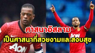 ศาสนาอิสลามเป็นศาสนาที่สวยงามและสงบสุข: กัปตัน Patrice Evra