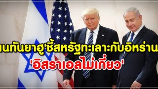 'เนทันยาฮู'ชี้สหรัฐทะเลาะกับอิหร่าน 'อิสราเอลไม่เกี่ยว'