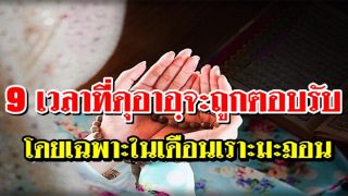 9 เวลาที่ดุอาอฺจะถูกตอบรับ โดยเฉพาะในช่วงเดือนเราะมะฎอน