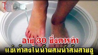 อายุ 30 ยิ่งควรทำ แช่เท้าลงในน้ำผสมน้ำส้มสายชู 2 ช้อนโต๊ะ เหนื่อยเมื่อยล้าจะหายเลย