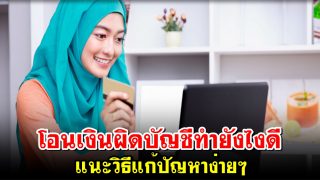 โอนเงินผิดบัญชีทำยังไงดี แนะวิธีแก้ปัญหาง่ายๆ ไม่ยากเลย
