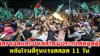 อิสราเอลและปาเลสไตน์ประกาศหยุดยิง หลังโจมตีรุนแรงตลอด 11 วัน