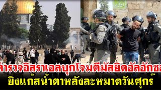 ไม่ยอมจบ! ตำรวจอิสราเอลบุกโจมตีมัสยิดอัลอักซอ ยิงแก๊สน้ำตาหลังละหมาดวันศุกร์