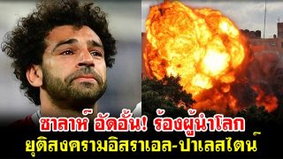 ซาลาห์ อัดอั้น! ร้องผู้นำโลกยุติสงครามอิสราเอล-ปาเลสไตน์