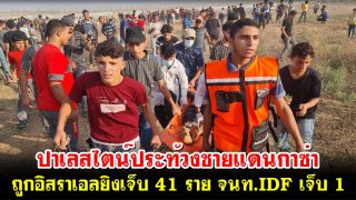 ปาเลสไตน์ประท้วงชายแดนกาซ่า ถูกอิสราเอลยิงเจ็บ 41 ราย ส่วนจนท.IDF เจ็บ 1