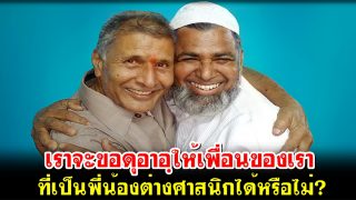 เราจะขอดุอาอฺให้เพื่อนของเรา ที่เป็นพี่น้องต่างศาสนิกได้หรือไม่?