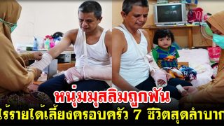 หนุ่มมุสลิมถูกฟัน ไร้รายได้เลี้ยงครอบครัว ทุบออมสินลูกมาใช้ 7 ชีวิตสุดลำบาก