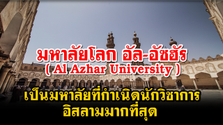 มหาลัยโลกอัล-อัซฮัร มหาลัยที่กำเนิดนักวิชาการอิสลามมากที่สุด
