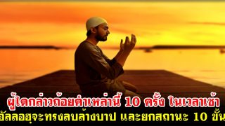 ผู้ใดกล่าวถ้อยคำเหล่านี้ 10 ครั้ง ในเวลาเช้า อัลลอฮฺจะทรงลบล้างบาป และยกสถานะ 10 ขั้น