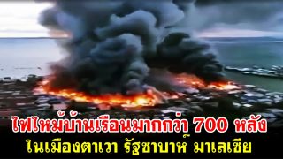 ไฟไหม้บ้านเรือนมากกว่า 700 หลัง ในเมืองตาเวา รัฐซาบาห์ มาเลเซีย