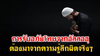 การรับอภัยโทษจากอัลลอฮฺ ต้องมาจากความรู้สึกผิดจริงๆ