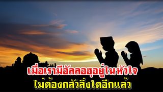 เมื่อเรามีอัลลอฮฺอยู่ในหัวใจไม่ต้องกลัวสิ่งใดอีกแล้ว