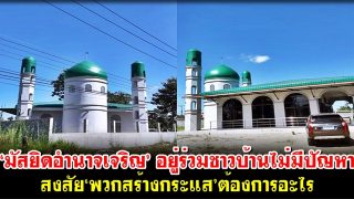 ‘มัสยิดอำนาจเจริญ’อยู่ร่วมชาวบ้านไม่มีปัญหา สงสัย ‘พวกสร้างกระแส’ต้องการอะไร
