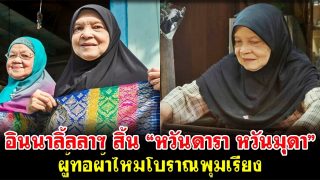 สิ้น “หวันดารา หวันมุดา” ผู้ทอผ้าไหมโบราณพุมเรียง น้องสาวสืบสานตำนานต่อ