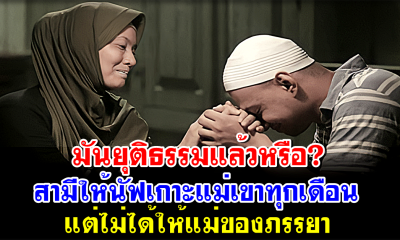 มันยุติธรรมแล้วหรือ? สามีให้นัฟเกาะแม่เขาทุกเดือน แต่ไม่ได้ให้แม่ของภรรยา