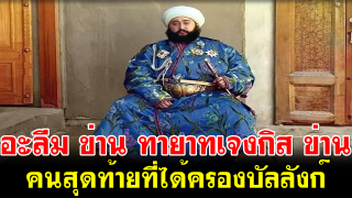 อะลีม ข่าน ทายาทเจงกิส ข่าน คนสุดท้ายที่ได้ครองบัลลังก์