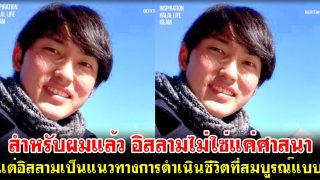 สำหรับผมแล้ว อิสลามไม่ใช่แค่ศาสนา แต่อิสลามเป็นแนวทางการดำเนินชีวิตที่สมบูรณ์แบบที่สุด