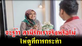 จะรู้ว่า สามีรักเราจริงหรือไม่ ให้ดูที่การกระทำ