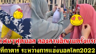 แฟนๆฟุตบอล ลองสวมใส่ฮิญาบครั้งแรก ที่กาตาร์ ระหว่างการแข่งบอลโลก2022
