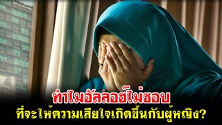 ทำไมอัลลอฮ์ไม่ชอบ ที่จะให้ความเสียใจเกิดขึ้นกับผู้หญิง?