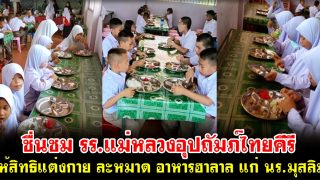ชื่นชม รร.แม่หลวงอุปถัมภ์ไทยคีรี ให้สิทธิแต่งกาย ละหมาด อาหารฮาลาล แก่ นร.มุสลิม
