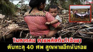 ยะไข่อ่วม โมคาถล่ม ค่ายพลัดถิ่นโรฮิงยา ดับทะลุ 40 ศพ สูญหายอีกนับร้อย