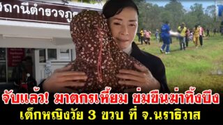 จับแล้ว! ฆาตกรเหี้ยม ข่มขืนฆ่าทิ้งบึง เด็กหญิงวัย 3 ขวบ ที่ จ.นราธิวาส