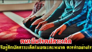 คนเป็นโรคปัสวะเล็ด หรือรู้สึกปัสสาวะเล็ดในขณะละหมาด ควรปฏิบัติอย่างไร?