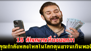 15 สัญญาณที่บ่งบอกว่า คุณกำลังหลงใหลในโลกดุนยาจนเกินพอดี